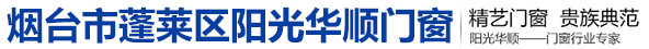 蓬莱登州阳光华顺门窗加工厂，精艺门窗，贵族典范，门窗行业专家